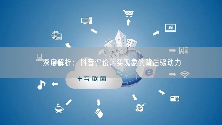 深度解析：抖音评论购买现象的背后驱动力