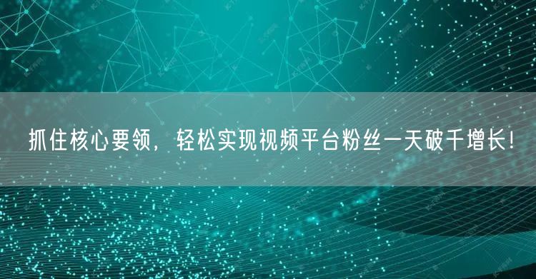 抓住核心要领，轻松实现视频平台粉丝一天破千增长！