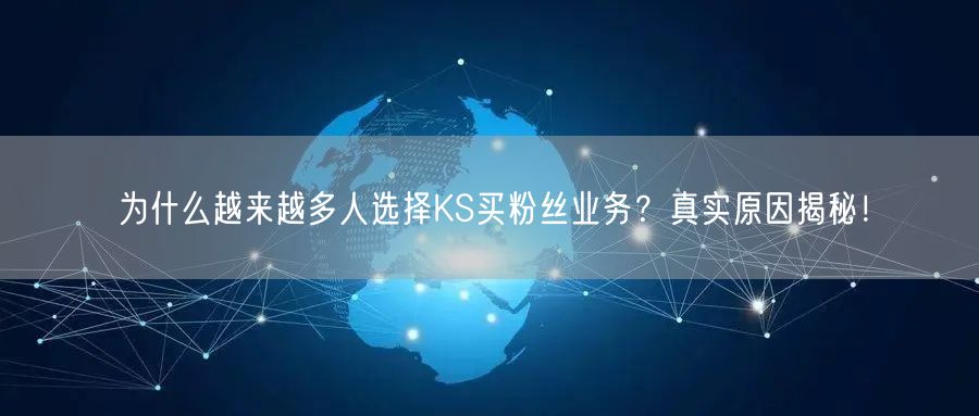 为什么越来越多人选择KS买粉丝业务？真实原因揭秘！