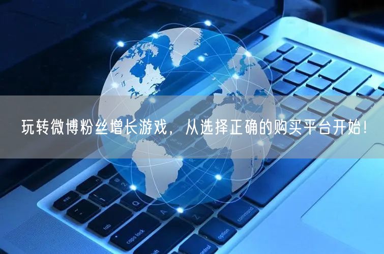 玩转微博粉丝增长游戏，从选择正确的购买平台开始！