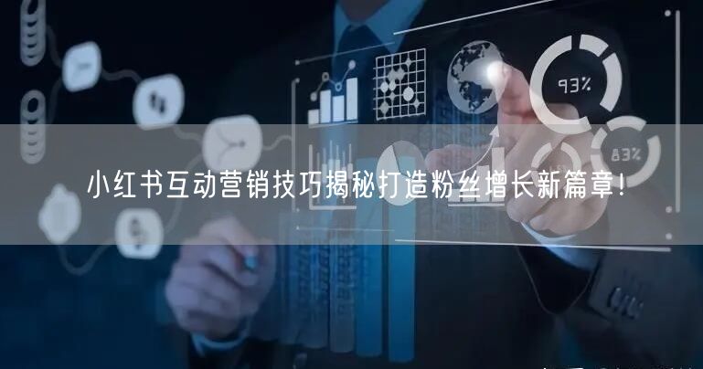 小红书互动营销技巧揭秘打造粉丝增长新篇章！