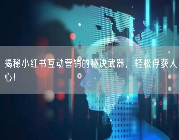 揭秘小红书互动营销的秘诀武器，轻松俘获人心！