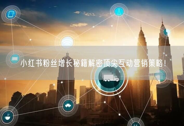 小红书粉丝增长秘籍解密顶尖互动营销策略！