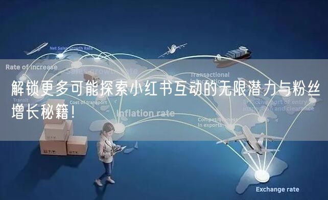 解锁更多可能探索小红书互动的无限潜力与粉丝增长秘籍！