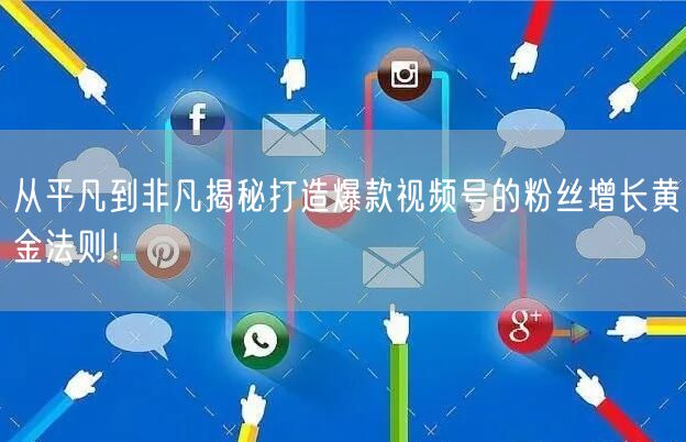 从平凡到非凡揭秘打造爆款视频号的粉丝增长黄金法则！