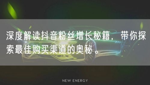 深度解读抖音粉丝增长秘籍，带你探索最佳购买渠道的奥秘。